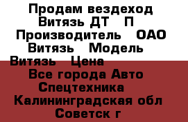 Продам вездеход Витязь ДТ-10П › Производитель ­ ОАО Витязь › Модель ­ Витязь › Цена ­ 4 750 000 - Все города Авто » Спецтехника   . Калининградская обл.,Советск г.